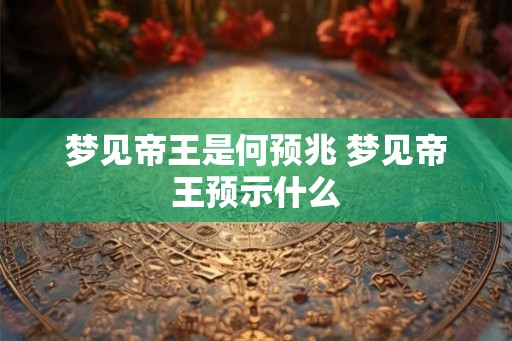梦见帝王是何预兆 梦见帝王预示什么