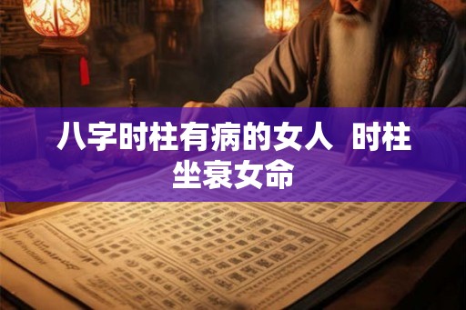 八字时柱有病的女人  时柱坐衰女命