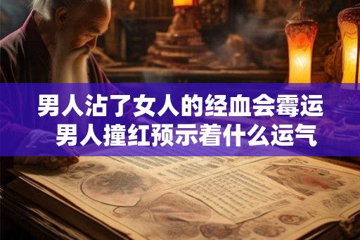 男人沾了女人的经血会霉运  男人撞红预示着什么运气