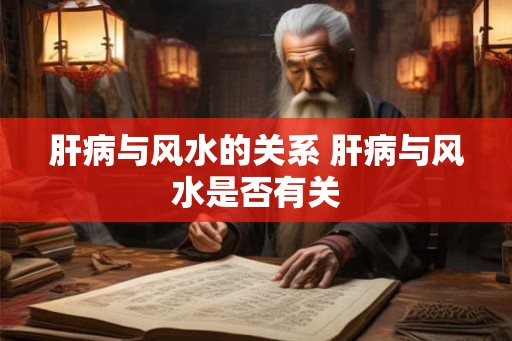 肝病与风水的关系 肝病与风水是否有关