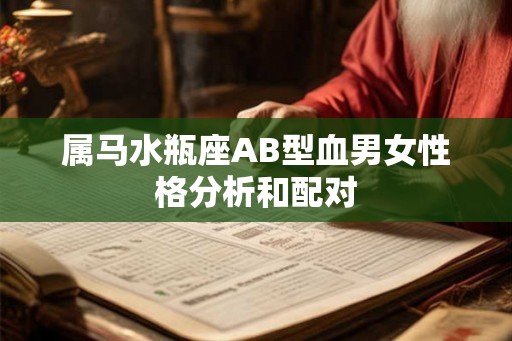 属马水瓶座AB型血男女性格分析和配对 属马水瓶座AB型血男女性格分析和配对