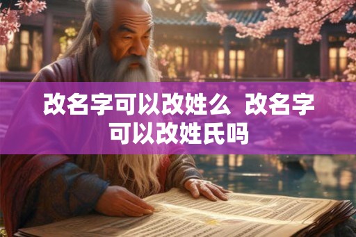 改名字可以改姓么  改名字可以改姓氏吗