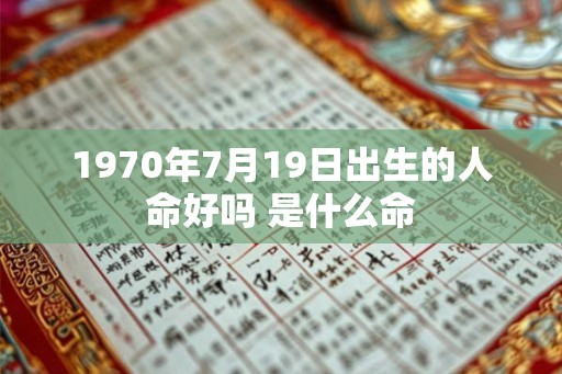 1970年7月19日出生的人命好吗 是什么命