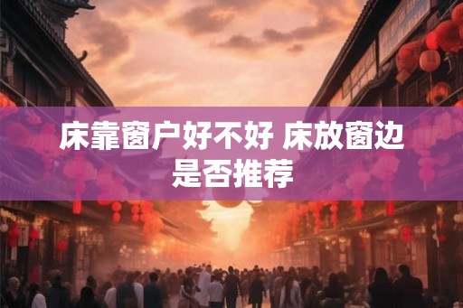 床靠窗户好不好 床放窗边是否推荐