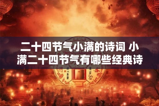二十四节气小满的诗词 小满二十四节气有哪些经典诗词 二十四节气小满的诗词 小满二十四节气有哪些经典诗词