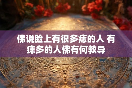 佛说脸上有很多痣的人 有痣多的人佛有何教导
