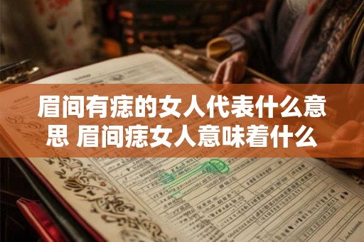 眉间有痣的女人代表什么意思 眉间痣女人意味着什么