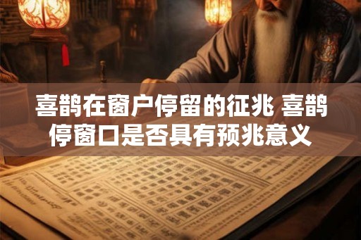 喜鹊在窗户停留的征兆 喜鹊停窗口是否具有预兆意义