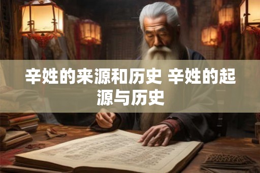 辛姓的来源和历史 辛姓的起源与历史