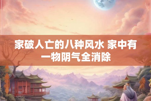 家破人亡的八种风水 家中有一物阴气全消除 家破人亡的八种风水 家中有一物阴气全消除