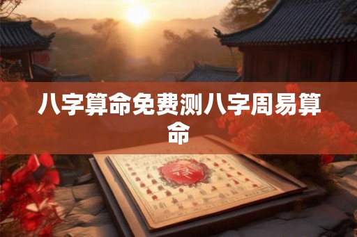 八字算命免费测八字周易算命 八字算命免费测八字周易算命