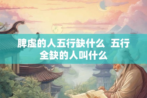 脾虚的人五行缺什么  五行全缺的人叫什么