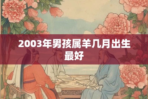 2003年男孩属羊几月出生最好