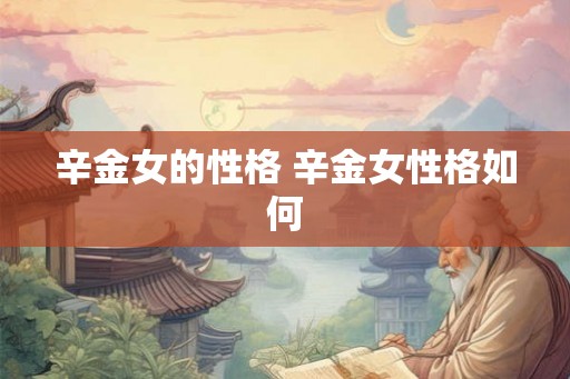 辛金女的性格 辛金女性格如何