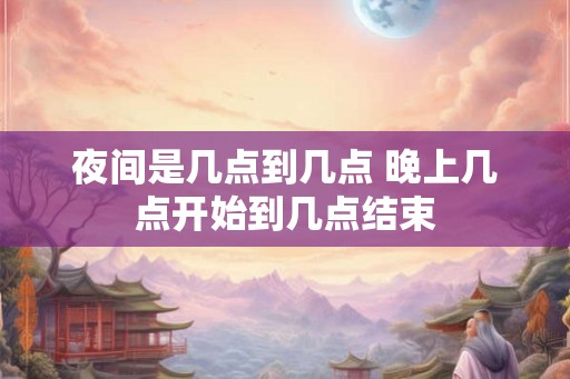 夜间是几点到几点 晚上几点开始到几点结束