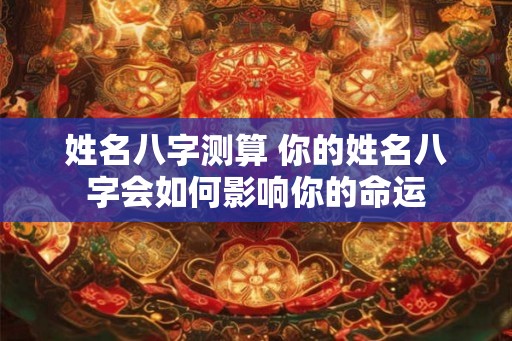 姓名八字测算 你的姓名八字会如何影响你的命运