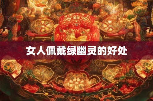 女人佩戴绿幽灵的好处