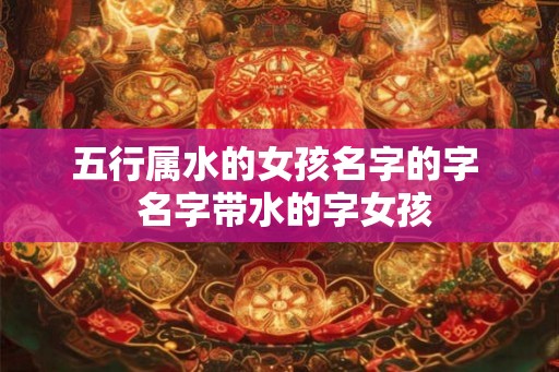 五行属水的女孩名字的字  名字带水的字女孩