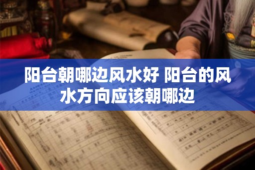 阳台朝哪边风水好 阳台的风水方向应该朝哪边