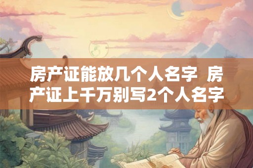 房产证能放几个人名字  房产证上千万别写2个人名字