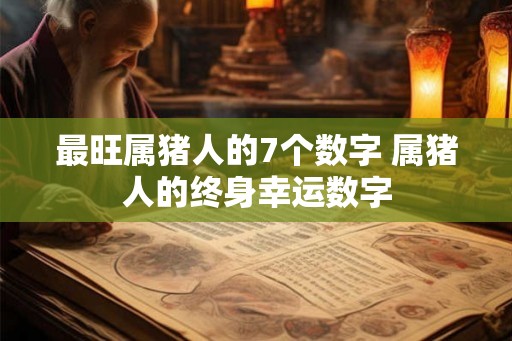 最旺属猪人的7个数字 属猪人的终身幸运数字 最旺属猪人的7个数字 属猪人的终身幸运数字
