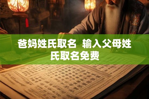 爸妈姓氏取名  输入父母姓氏取名免费