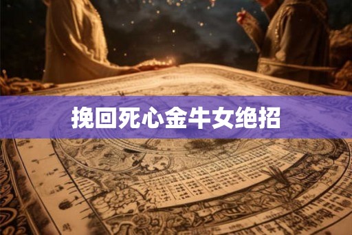 挽回死心金牛女绝招