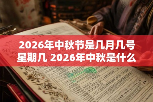 2026年中秋节是几月几号星期几 2026年中秋是什么时候 2026年中秋节是几月几号星期几 2026年中秋是什么时候