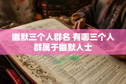 幽默三个人群名 有哪三个人群属于幽默人士