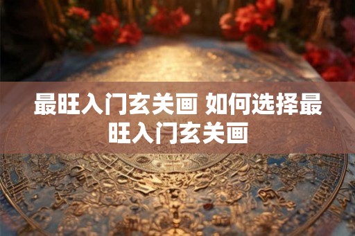 最旺入门玄关画 如何选择最旺入门玄关画