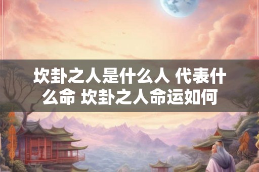坎卦之人是什么人 代表什么命 坎卦之人命运如何