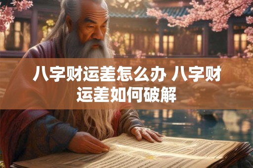 八字财运差怎么办 八字财运差如何破解 八字财运差怎么办 八字财运差如何破解
