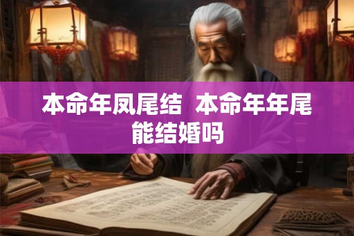 本命年凤尾结  本命年年尾能结婚吗