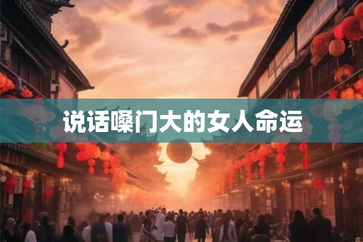 说话嗓门大的女人命运