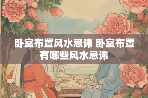卧室布置风水忌讳 卧室布置有哪些风水忌讳