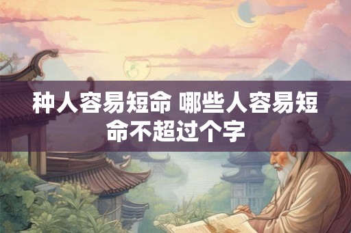 种人容易短命 哪些人容易短命不超过个字