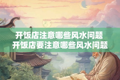 开饭店注意哪些风水问题 开饭店要注意哪些风水问题