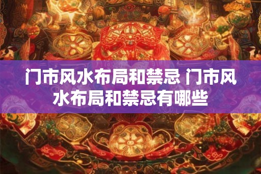 门市风水布局和禁忌 门市风水布局和禁忌有哪些