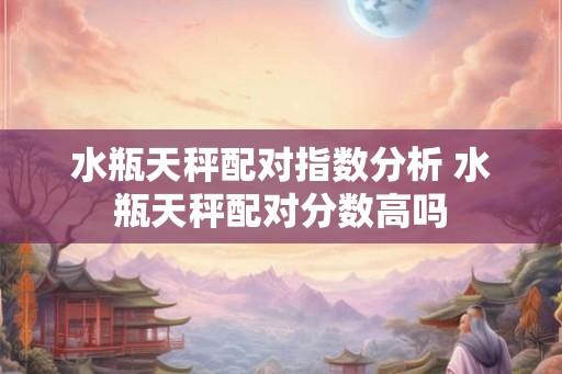 水瓶天秤配对指数分析 水瓶天秤配对分数高吗