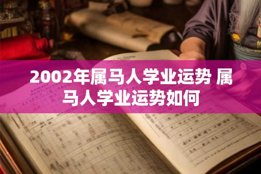2002年属马人学业运势 属马人学业运势如何