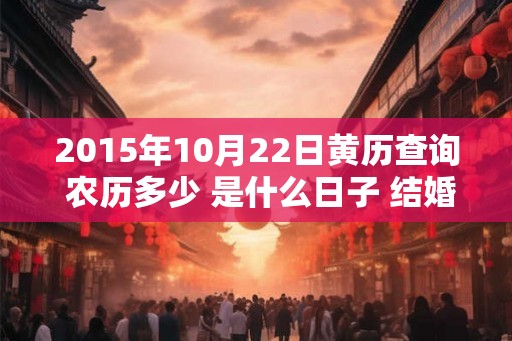 2015年10月22日黄历查询 农历多少 是什么日子 结婚吉时