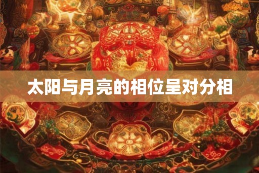 太阳与月亮的相位呈对分相 太阳与月亮的相位呈对分相