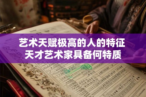 艺术天赋极高的人的特征 天才艺术家具备何特质