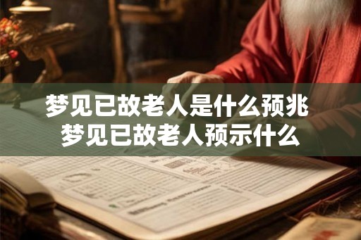 梦见已故老人是什么预兆 梦见已故老人预示什么