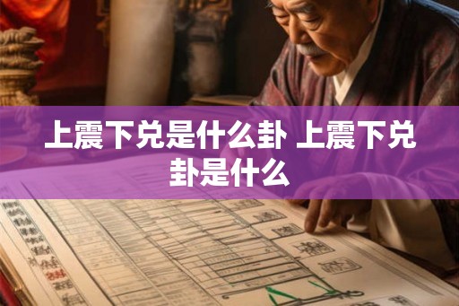 上震下兑是什么卦 上震下兑卦是什么 上震下兑是什么卦 上震下兑卦是什么