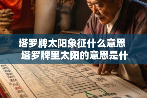 塔罗牌太阳象征什么意思  塔罗牌里太阳的意思是什么