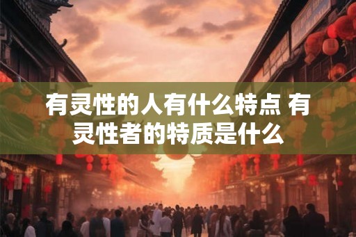有灵性的人有什么特点 有灵性者的特质是什么