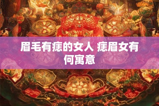 眉毛有痣的女人 痣眉女有何寓意