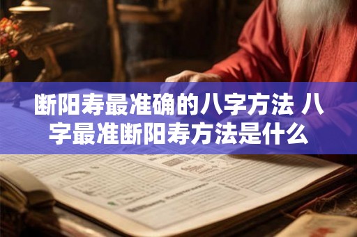 断阳寿最准确的八字方法 八字最准断阳寿方法是什么 断阳寿最准确的八字方法 八字最准断阳寿方法是什么