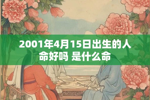 2001年4月15日出生的人命好吗 是什么命 2001年4月15日出生的人命好吗 是什么命